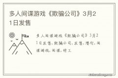 多人间谍游戏《欺骗公司》3月21日发售