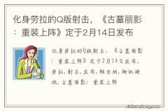 化身劳拉的Q版射击，《古墓丽影：重装上阵》定于2月14日发布