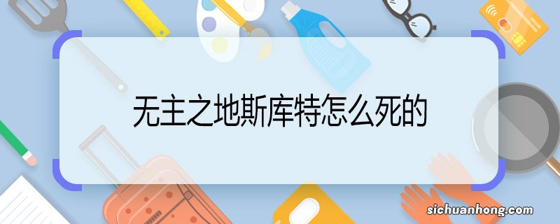 无主之地斯库特怎么死的 无主之地斯库特死亡原因
