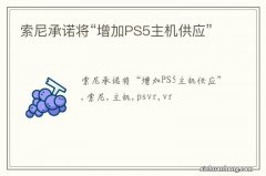 索尼承诺将“增加PS5主机供应”