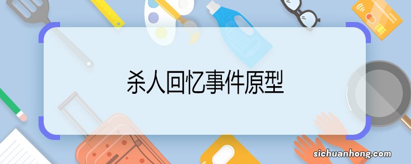 杀人回忆事件原型 杀人回忆事件的原型是什么