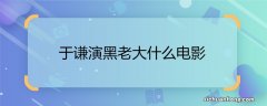 于谦演黑老大什么电影大片黑老大的扮演者是谁