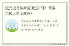 流光追月神舞蹈课堂开课！月读亲授大名士教程？