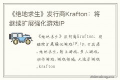 《绝地求生》发行商Krafton：将继续扩展强化游戏IP