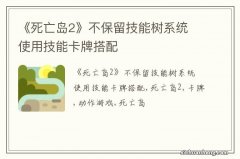 《死亡岛2》不保留技能树系统 使用技能卡牌搭配