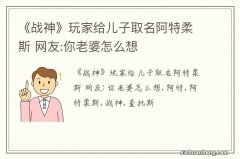 《战神》玩家给儿子取名阿特柔斯 网友:你老婆怎么想