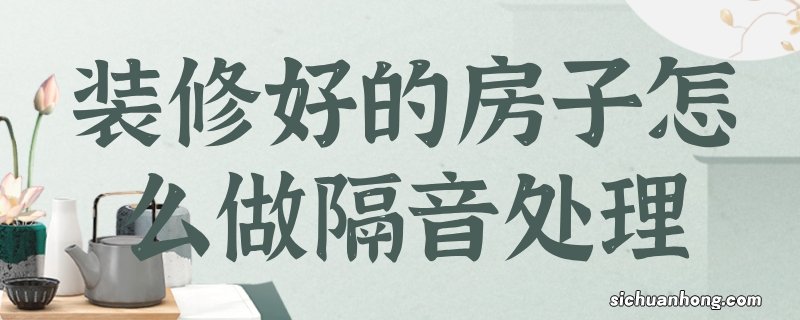 装修好的房子怎么做隔音处理