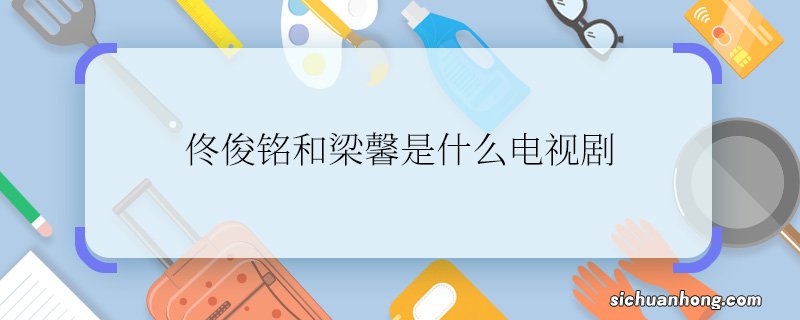 佟俊铭和梁馨是什么电视剧佟俊铭和梁馨是什么电视剧人物