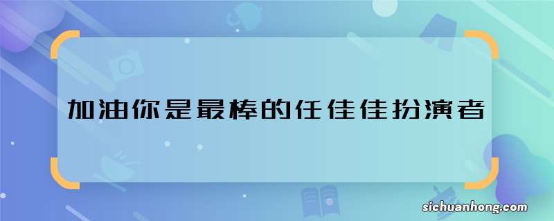 加油你是最棒的任佳佳扮演者 加油你是最棒的任佳佳是谁演的