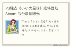 PS独占《小小大星球》或将登陆Steam 后台数据曝光