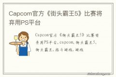 Capcom官方《街头霸王5》比赛将弃用PS平台