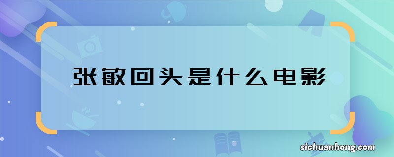 张敏回头是什么电影 张敏回头是哪部电影的剧情