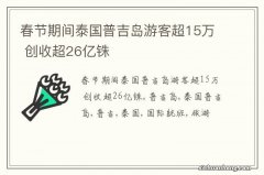 春节期间泰国普吉岛游客超15万 创收超26亿铢