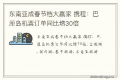 东南亚成春节档大赢家 携程：巴厘岛机票订单同比增30倍