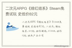 二次元ARPG《绯红结系》Steam免费试玩 史低价82元