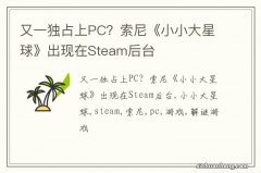 又一独占上PC？索尼《小小大星球》出现在Steam后台