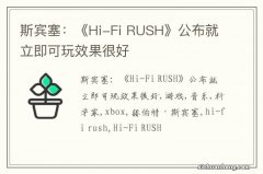 斯宾塞：《Hi-Fi RUSH》公布就立即可玩效果很好