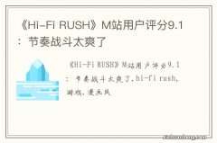 《Hi-Fi RUSH》M站用户评分9.1：节奏战斗太爽了