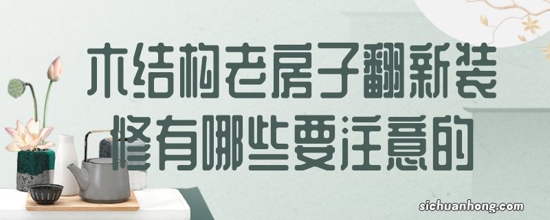 木结构老房子翻新装修有哪些要注意的