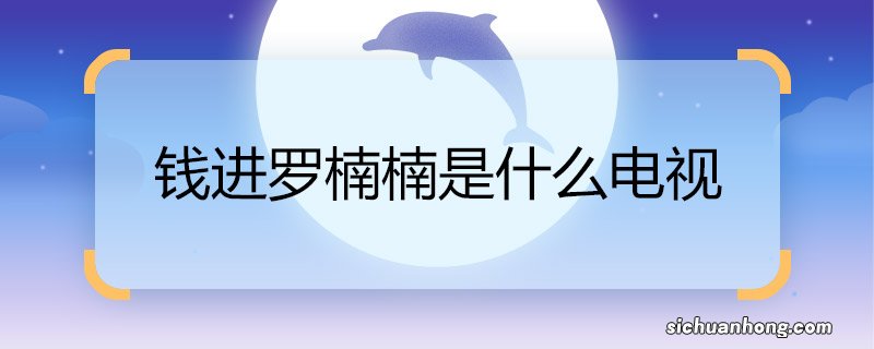 钱进罗楠楠是什么电视 钱进罗楠楠的电视