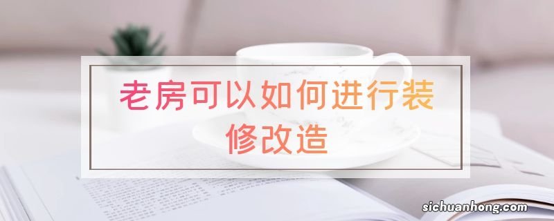 老房可以如何进行装修改造