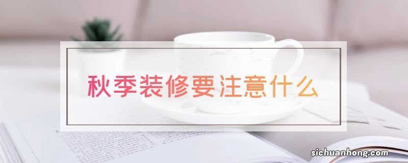 秋季装修要注意什么