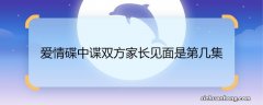 爱情碟中谍双方家长见面是第几集 爱情碟中谍双方家长见面的集数