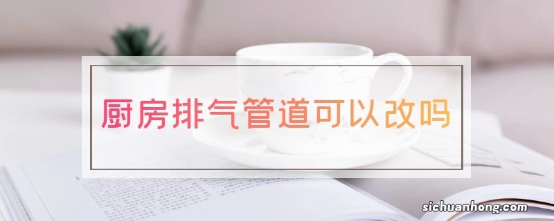 厨房排气管道可以改吗