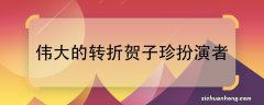 伟大的转折贺子珍扮演者伟大的转折是谁演的