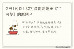 GF社药丸！欲打造能能媲美《宝可梦》的原创IP