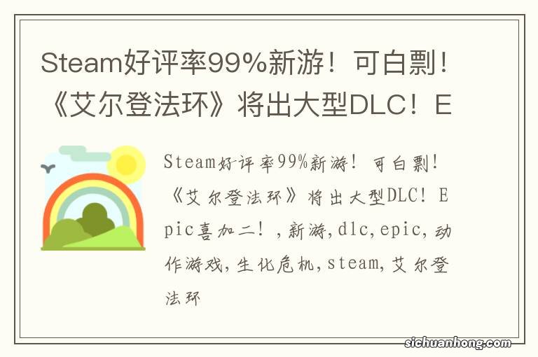 Steam好评率99%新游！可白剽！《艾尔登法环》将出大型DLC！Epic喜加二！