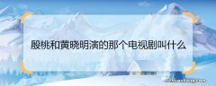 殷桃和黄晓明演的那个电视剧叫什么 殷桃和黄晓明演的电视剧