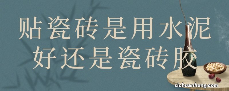 贴瓷砖是用水泥好还是瓷砖胶