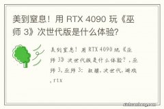 美到窒息！用 RTX 4090 玩《巫师 3》次世代版是什么体验？