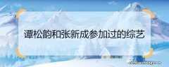 谭松韵和张新成参加过的综艺 谭松韵和张新成参加过的综艺有哪些