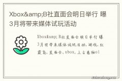 Xbox&amp;B社直面会明日举行 曝3月将带来媒体试玩活动