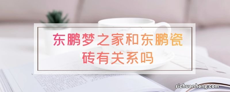 东鹏梦之家和东鹏瓷砖有关系吗