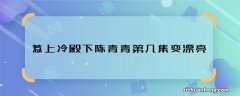 惹上冷殿下陈青青第几集变漂亮 惹上冷殿下陈青青哪集变好看