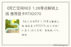 《死亡空间RE》1.28零点解锁上线 推荐显卡RTX2070