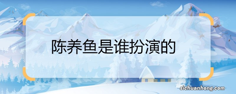 陈养鱼是谁扮演的 陈养鱼是的扮演者是谁