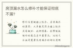 房顶漏水怎么修补才能保证彻底不漏?