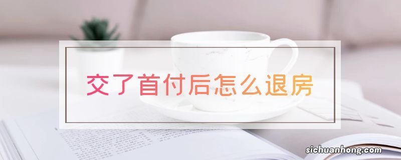 交了首付后怎么退房