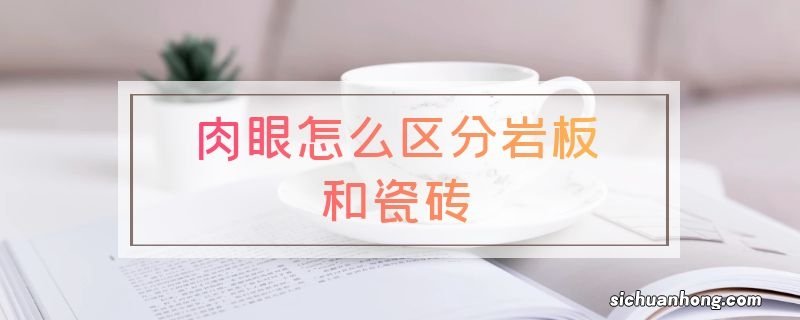 肉眼怎么区分岩板和瓷砖