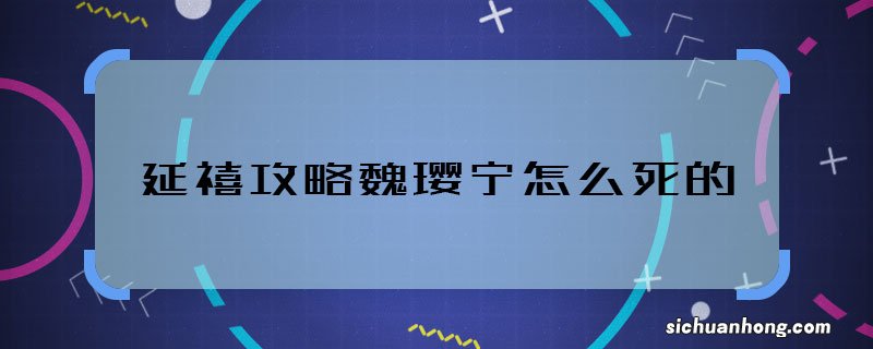 延禧攻略魏璎宁怎么死的 延禧攻略魏璎宁是谁杀害的