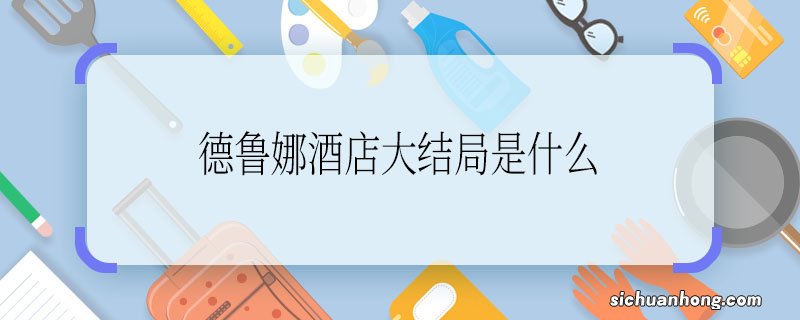 德鲁娜酒店大结局是什么 德鲁娜酒店大结局