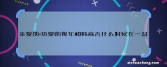 亲爱的,热爱的佟年和韩商言什么时候在一起 佟年和韩商言哪一集在一起