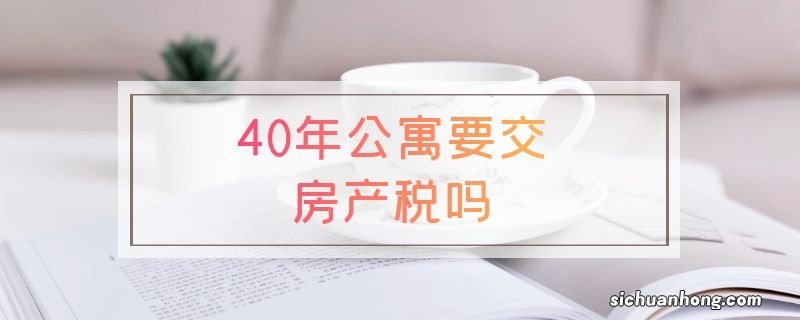 40年公寓要交房产税吗