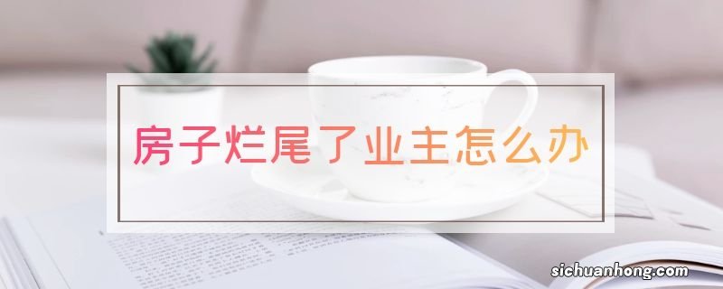 房子烂尾了业主怎么办