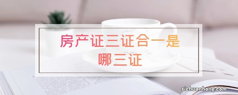 房产证三证合一是哪三证