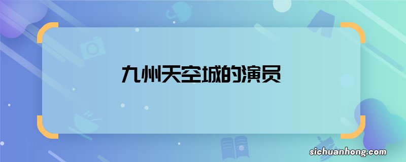 九州天空城的演员 九州天空城主演有哪些